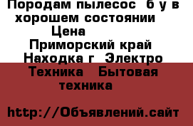 Породам пылесос  б/у в хорошем состоянии  › Цена ­ 2 000 - Приморский край, Находка г. Электро-Техника » Бытовая техника   